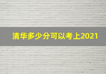 清华多少分可以考上2021