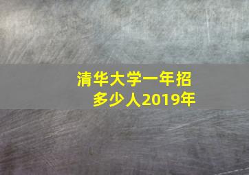 清华大学一年招多少人2019年