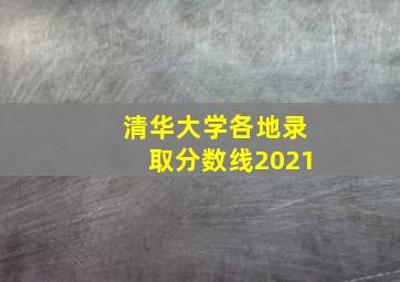 清华大学各地录取分数线2021