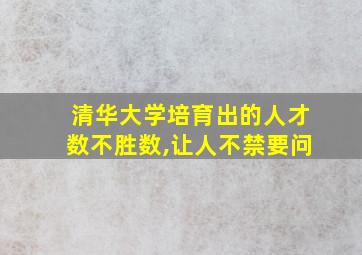 清华大学培育出的人才数不胜数,让人不禁要问