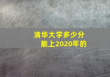 清华大学多少分能上2020年的