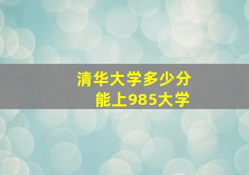 清华大学多少分能上985大学