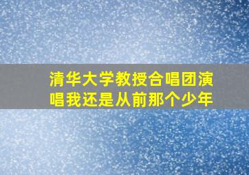 清华大学教授合唱团演唱我还是从前那个少年