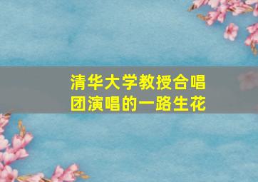 清华大学教授合唱团演唱的一路生花