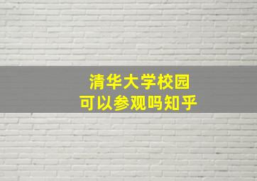 清华大学校园可以参观吗知乎