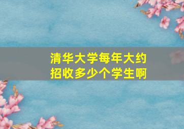 清华大学每年大约招收多少个学生啊