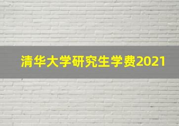 清华大学研究生学费2021