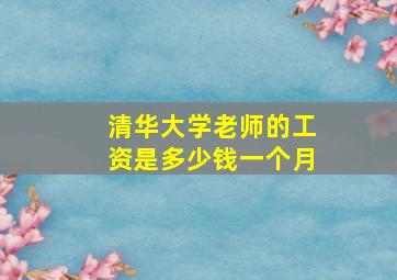 清华大学老师的工资是多少钱一个月