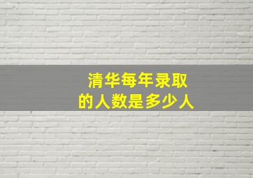 清华每年录取的人数是多少人