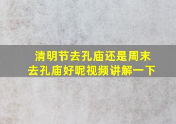 清明节去孔庙还是周末去孔庙好呢视频讲解一下