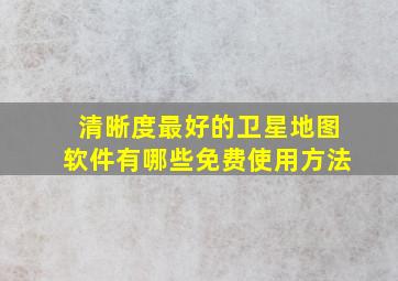 清晰度最好的卫星地图软件有哪些免费使用方法