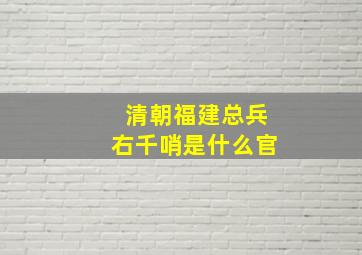 清朝福建总兵右千哨是什么官