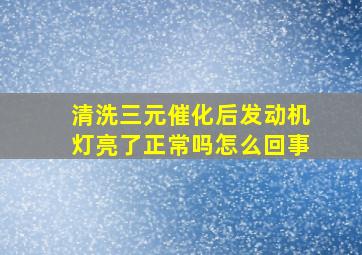 清洗三元催化后发动机灯亮了正常吗怎么回事