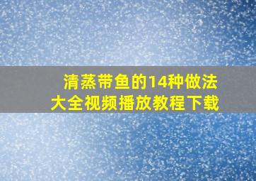 清蒸带鱼的14种做法大全视频播放教程下载