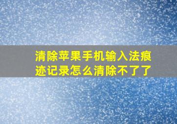 清除苹果手机输入法痕迹记录怎么清除不了了