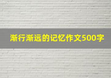 渐行渐远的记忆作文500字