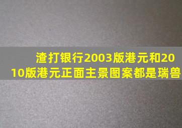 渣打银行2003版港元和2010版港元正面主景图案都是瑞兽