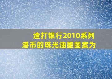 渣打银行2010系列港币的珠光油墨图案为