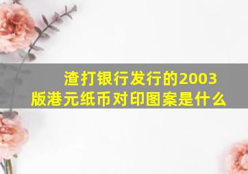 渣打银行发行的2003版港元纸币对印图案是什么