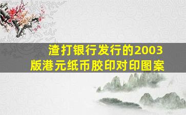 渣打银行发行的2003版港元纸币胶印对印图案