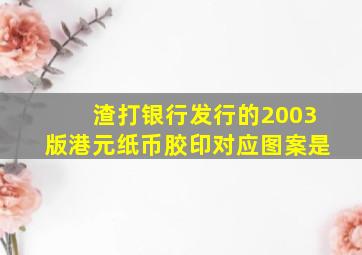 渣打银行发行的2003版港元纸币胶印对应图案是