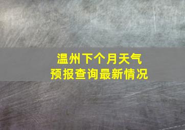 温州下个月天气预报查询最新情况