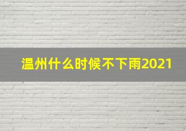 温州什么时候不下雨2021