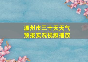 温州市三十天天气预报实况视频播放