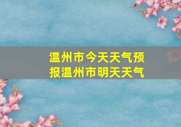 温州市今天天气预报温州市明天天气