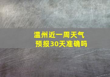 温州近一周天气预报30天准确吗