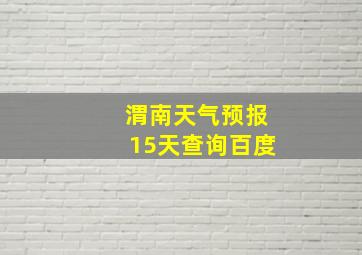 渭南天气预报15天查询百度