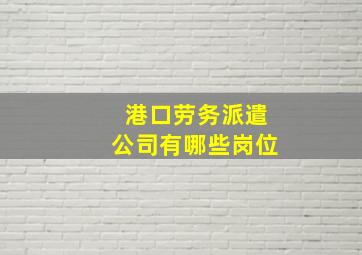 港口劳务派遣公司有哪些岗位