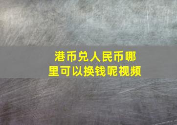 港币兑人民币哪里可以换钱呢视频