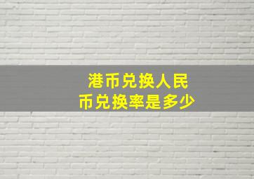 港币兑换人民币兑换率是多少