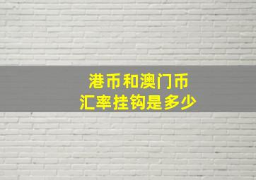 港币和澳门币汇率挂钩是多少