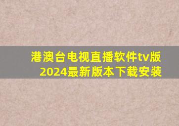 港澳台电视直播软件tv版2024最新版本下载安装