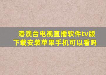 港澳台电视直播软件tv版下载安装苹果手机可以看吗