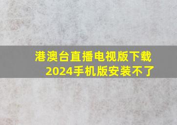 港澳台直播电视版下载2024手机版安装不了