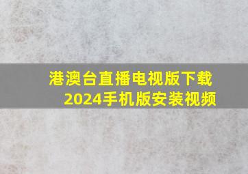 港澳台直播电视版下载2024手机版安装视频