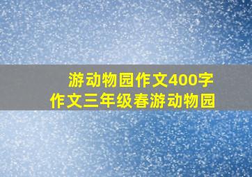 游动物园作文400字作文三年级春游动物园