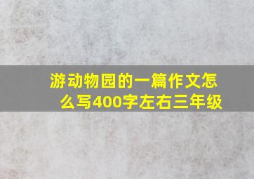 游动物园的一篇作文怎么写400字左右三年级