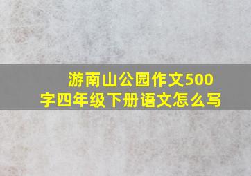 游南山公园作文500字四年级下册语文怎么写