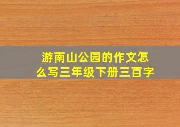 游南山公园的作文怎么写三年级下册三百字