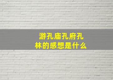 游孔庙孔府孔林的感想是什么