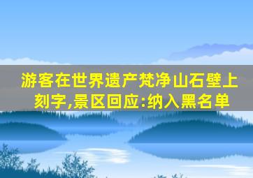 游客在世界遗产梵净山石壁上刻字,景区回应:纳入黑名单