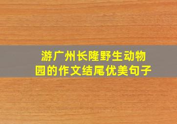 游广州长隆野生动物园的作文结尾优美句子