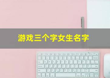 游戏三个字女生名字