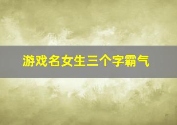 游戏名女生三个字霸气