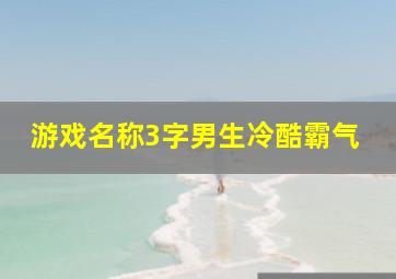 游戏名称3字男生冷酷霸气