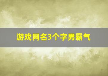 游戏网名3个字男霸气